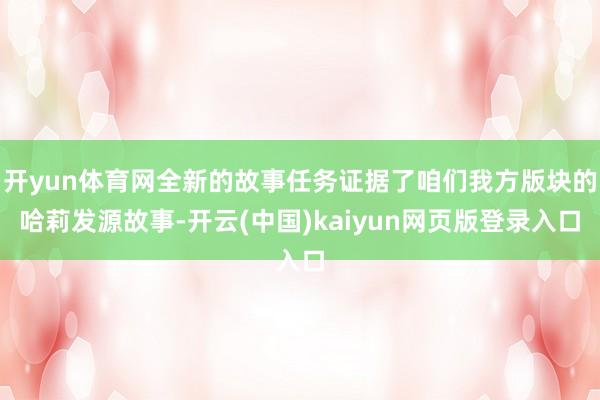 开yun体育网全新的故事任务证据了咱们我方版块的哈莉发源故事-开云(中国)kaiyun网页版登录入口