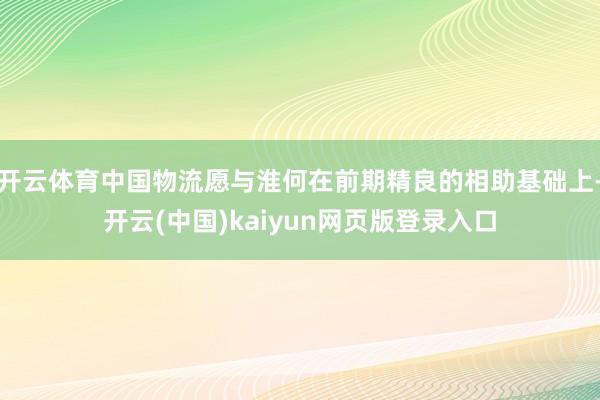 开云体育中国物流愿与淮何在前期精良的相助基础上-开云(中国)kaiyun网页版登录入口