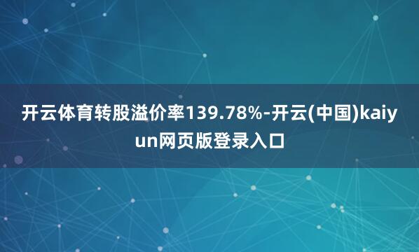 开云体育转股溢价率139.78%-开云(中国)kaiyun网页版登录入口