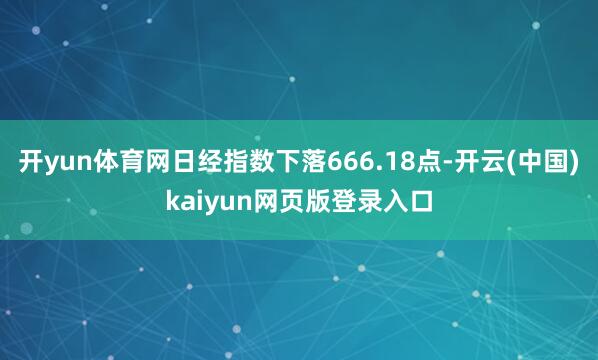 开yun体育网日经指数下落666.18点-开云(中国)kaiyun网页版登录入口