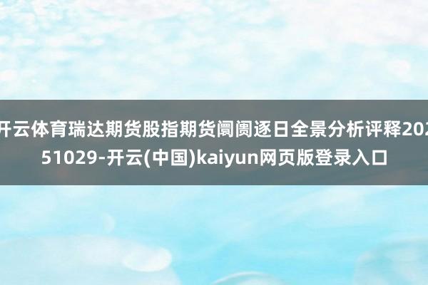 开云体育瑞达期货股指期货阛阓逐日全景分析评释20251029-开云(中国)kaiyun网页版登录入口