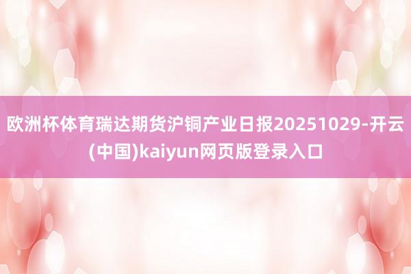 欧洲杯体育瑞达期货沪铜产业日报20251029-开云(中国)kaiyun网页版登录入口
