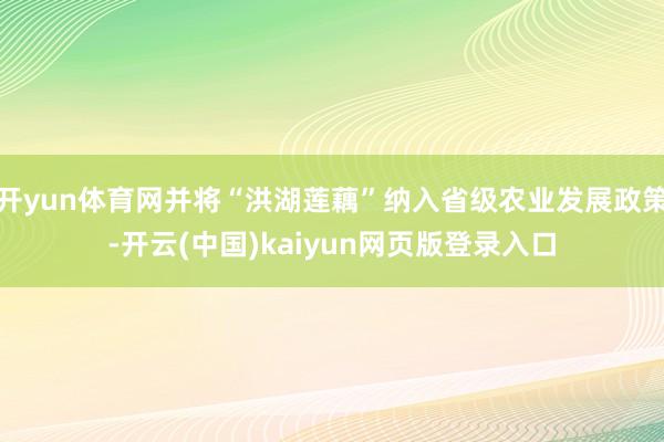 开yun体育网并将“洪湖莲藕”纳入省级农业发展政策-开云(中国)kaiyun网页版登录入口