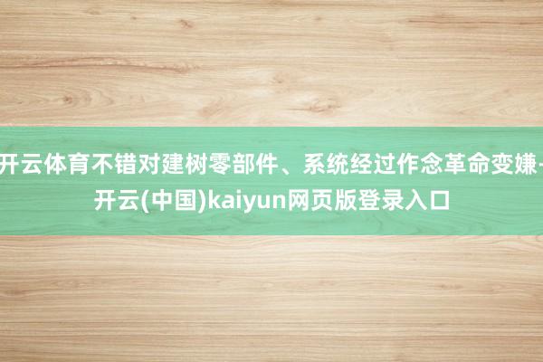 开云体育不错对建树零部件、系统经过作念革命变嫌-开云(中国)kaiyun网页版登录入口