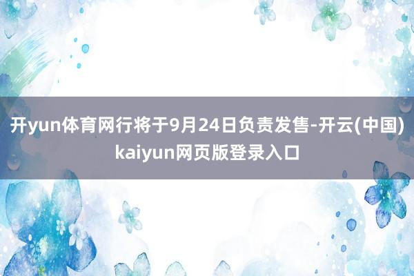 开yun体育网行将于9月24日负责发售-开云(中国)kaiyun网页版登录入口