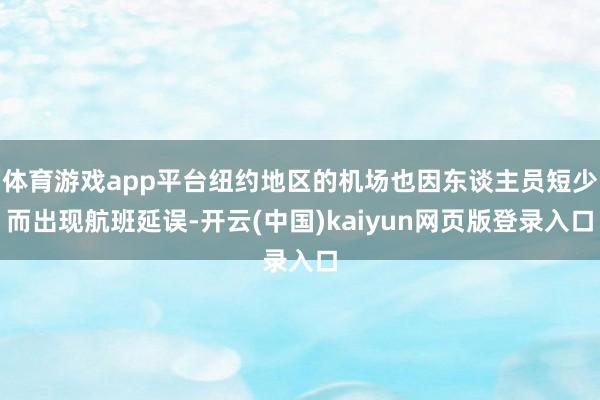 体育游戏app平台纽约地区的机场也因东谈主员短少而出现航班延误-开云(中国)kaiyun网页版登录入口