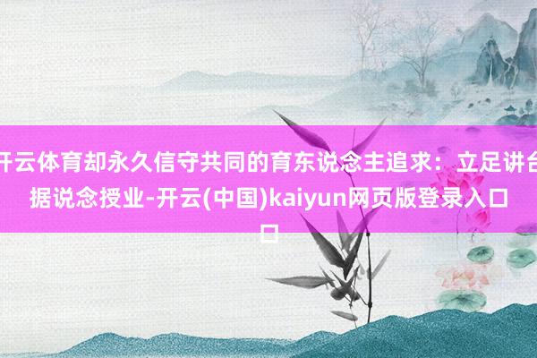 开云体育却永久信守共同的育东说念主追求：立足讲台据说念授业-开云(中国)kaiyun网页版登录入口
