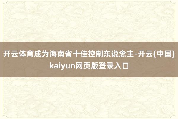 开云体育成为海南省十佳控制东说念主-开云(中国)kaiyun网页版登录入口