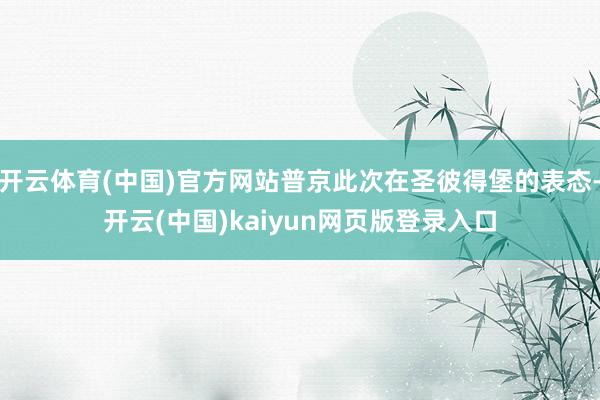 开云体育(中国)官方网站普京此次在圣彼得堡的表态-开云(中国)kaiyun网页版登录入口