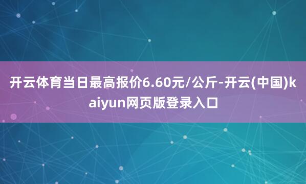 开云体育当日最高报价6.60元/公斤-开云(中国)kaiyun网页版登录入口