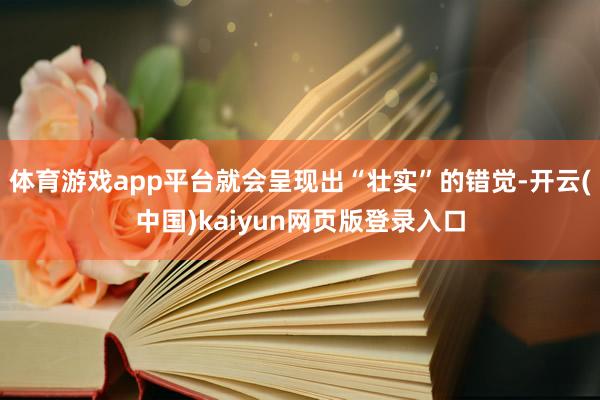 体育游戏app平台就会呈现出“壮实”的错觉-开云(中国)kaiyun网页版登录入口