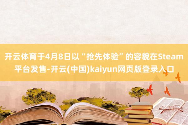 开云体育于4月8日以“抢先体验”的容貌在Steam平台发售-开云(中国)kaiyun网页版登录入口