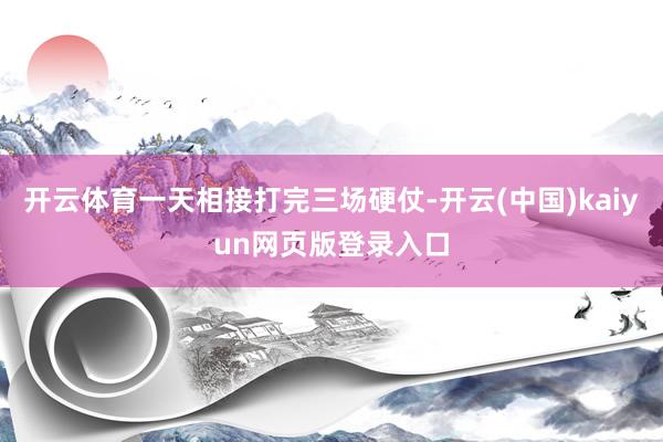开云体育一天相接打完三场硬仗-开云(中国)kaiyun网页版登录入口
