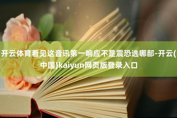 开云体育看见这音讯第一响应不是震恐选哪部-开云(中国)kaiyun网页版登录入口