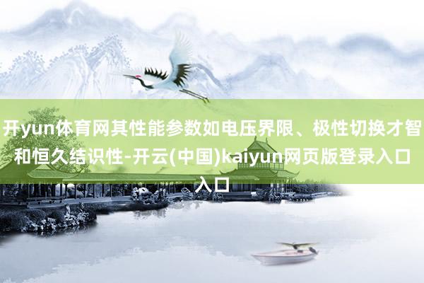开yun体育网其性能参数如电压界限、极性切换才智和恒久结识性-开云(中国)kaiyun网页版登录入口