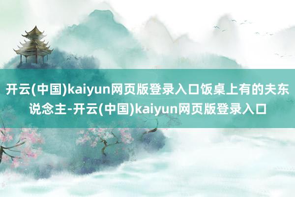 开云(中国)kaiyun网页版登录入口饭桌上有的夫东说念主-开云(中国)kaiyun网页版登录入口
