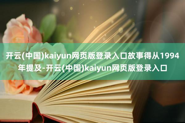 开云(中国)kaiyun网页版登录入口故事得从1994年提及-开云(中国)kaiyun网页版登录入口