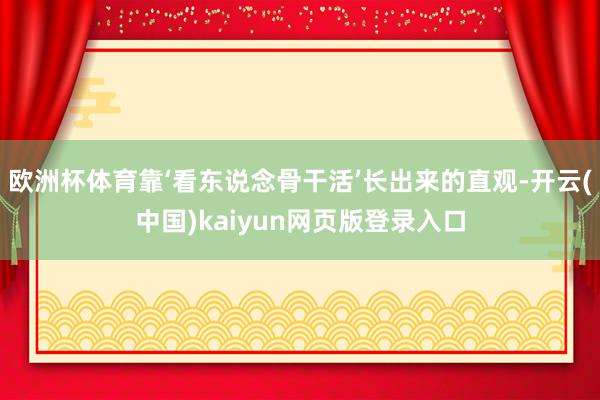 欧洲杯体育靠‘看东说念骨干活’长出来的直观-开云(中国)kaiyun网页版登录入口