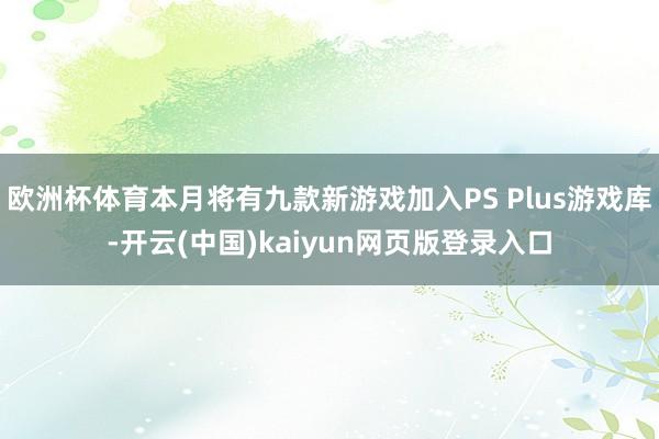 欧洲杯体育本月将有九款新游戏加入PS Plus游戏库-开云(中国)kaiyun网页版登录入口