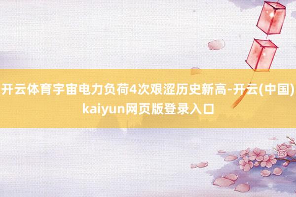 开云体育宇宙电力负荷4次艰涩历史新高-开云(中国)kaiyun网页版登录入口
