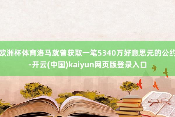 欧洲杯体育洛马就曾获取一笔5340万好意思元的公约-开云(中国)kaiyun网页版登录入口