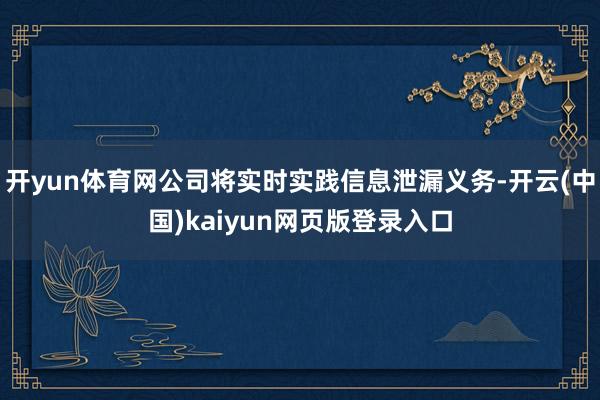 开yun体育网公司将实时实践信息泄漏义务-开云(中国)kaiyun网页版登录入口