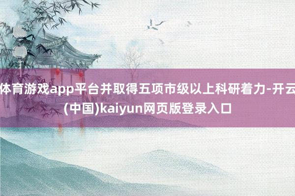 体育游戏app平台并取得五项市级以上科研着力-开云(中国)kaiyun网页版登录入口