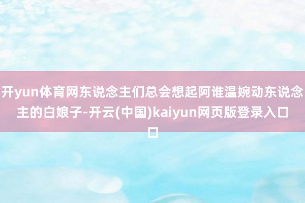 开yun体育网东说念主们总会想起阿谁温婉动东说念主的白娘子-开云(中国)kaiyun网页版登录入口