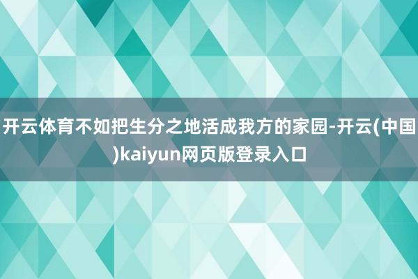 开云体育不如把生分之地活成我方的家园-开云(中国)kaiyun网页版登录入口