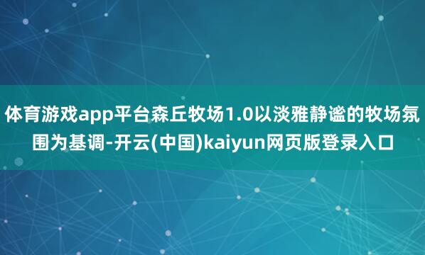 体育游戏app平台森丘牧场1.0以淡雅静谧的牧场氛围为基调-开云(中国)kaiyun网页版登录入口