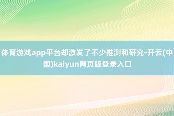 体育游戏app平台却激发了不少推测和研究-开云(中国)kaiyun网页版登录入口