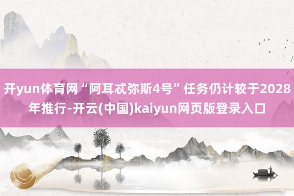 开yun体育网“阿耳忒弥斯4号”任务仍计较于2028年推行-开云(中国)kaiyun网页版登录入口