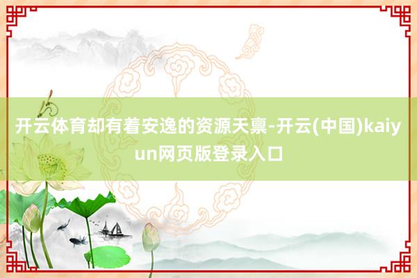 开云体育却有着安逸的资源天禀-开云(中国)kaiyun网页版登录入口