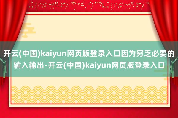 开云(中国)kaiyun网页版登录入口因为穷乏必要的输入输出-开云(中国)kaiyun网页版登录入口